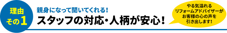 理由その1 親身になって聞いてくれる!スタッフの対応・人柄が安心!