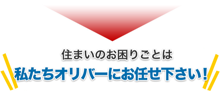 住まいのお困りごとは私たちオリバーにお任せ下さい!