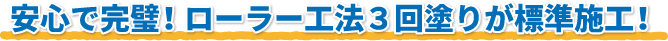 安心で完璧!ローラー工法3回塗りが標準施工